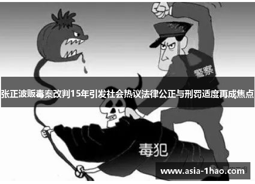 张正波贩毒案改判15年引发社会热议法律公正与刑罚适度再成焦点